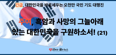 주여, 흑암과 사망의 그늘아래 있는 대한민국을 구원하소서! (21)