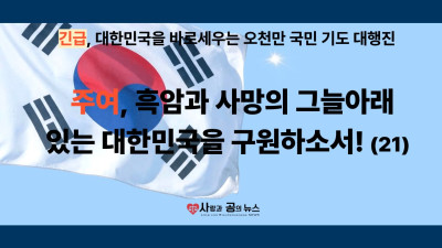 주여, 흑암과 사망의 그늘아래 있는 대한민국을 구원하소서! (21)